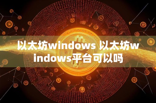 以太坊windows 以太坊windows平台可以吗