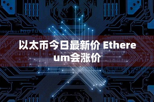 以太币今日最新价 Ethereum会涨价