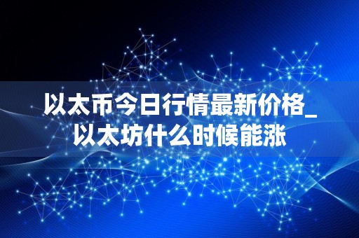 以太币今日行情最新价格_以太坊什么时候能涨