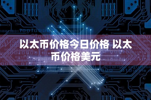 以太币价格今日价格 以太币价格美元