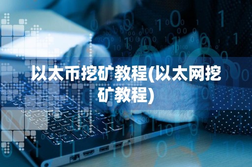 以太币挖矿教程(以太网挖矿教程)