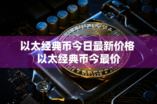 以太经典币今日最新价格 以太经典币今最价