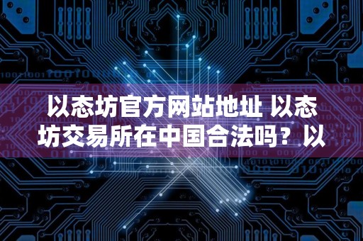 以态坊官方网站地址 以态坊交易所在中国合法吗？以态坊交易所合法性简述