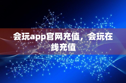 会玩app官网充值，会玩在线充值