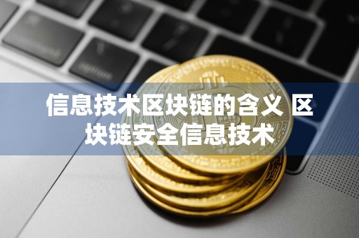 信息技术区块链的含义 区块链安全信息技术