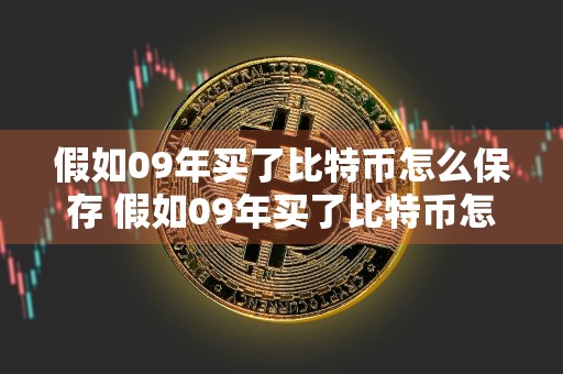 假如09年买了比特币怎么保存 假如09年买了比特币怎么保存下去