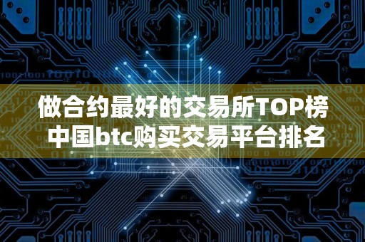 做合约最好的交易所TOP榜 中国btc购买交易平台排名