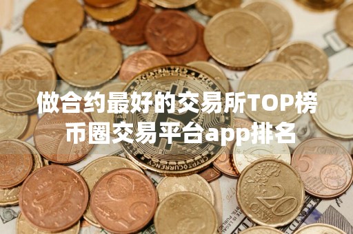 做合约最好的交易所TOP榜 币圈交易平台app排名