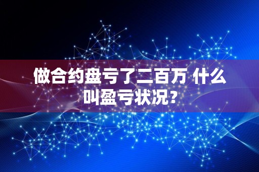 做合约盘亏了二百万 什么叫盈亏状况？