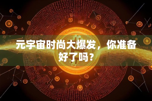 元宇宙时尚大爆发，你准备好了吗？