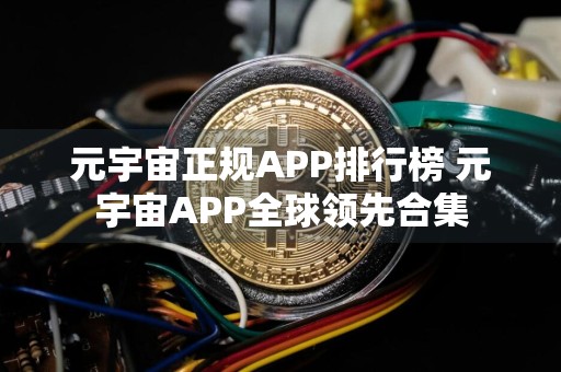 元宇宙正规APP排行榜 元宇宙APP全球领先合集