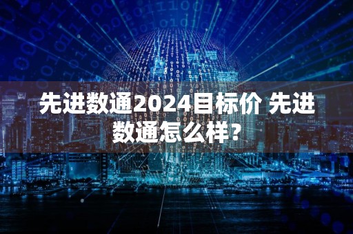 先进数通2024目标价 先进数通怎么样？