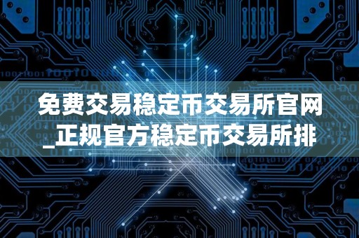 免费交易稳定币交易所官网_正规官方稳定币交易所排行榜2024年