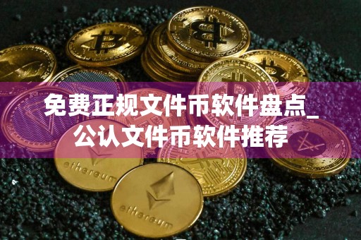 免费正规文件币软件盘点_公认文件币软件推荐