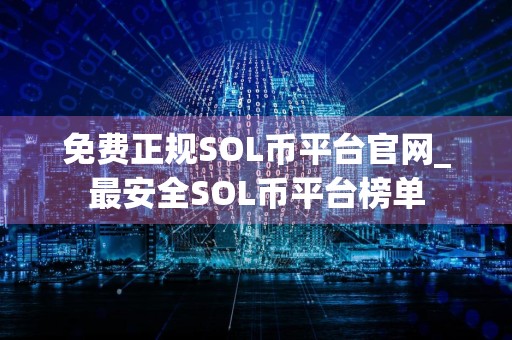 免费正规SOL币平台官网_最安全SOL币平台榜单