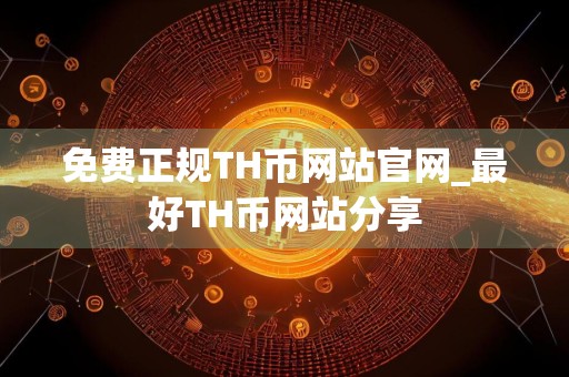 免费正规TH币网站官网_最好TH币网站分享