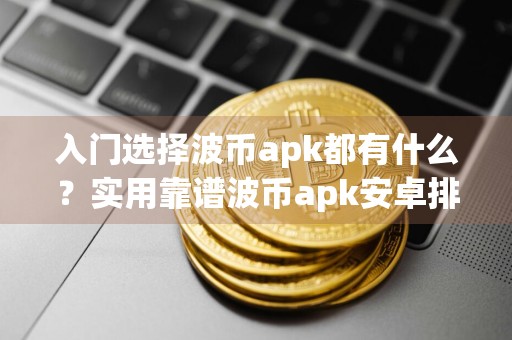 入门选择波币apk都有什么？实用靠谱波币apk安卓排行榜