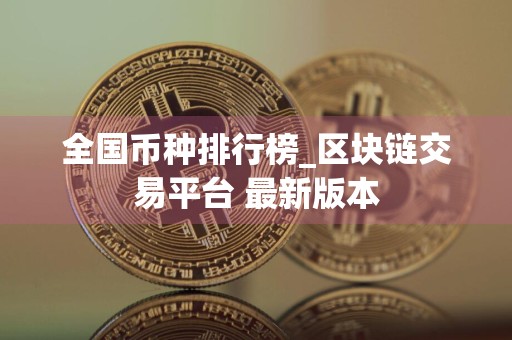 全国币种排行榜_区块链交易平台 最新版本