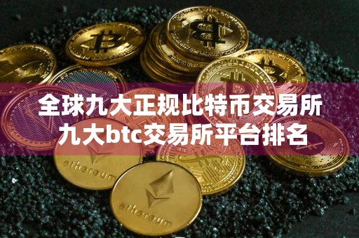 全球九大正规比特币交易所 九大btc交易所平台排名