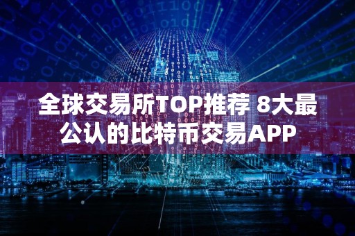 全球交易所TOP推荐 8大最公认的比特币交易APP