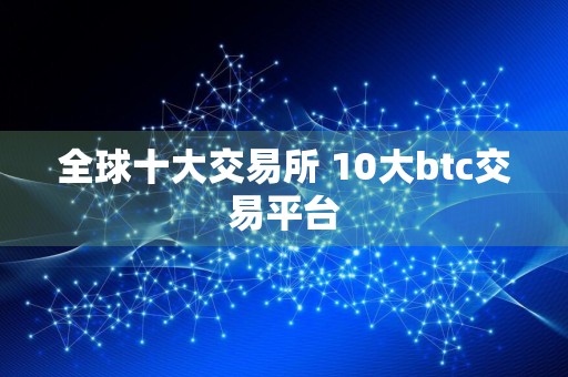 全球十大交易所 10大btc交易平台