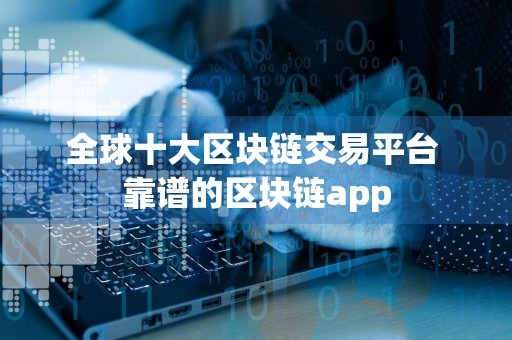 全球十大区块链交易平台 靠谱的区块链app