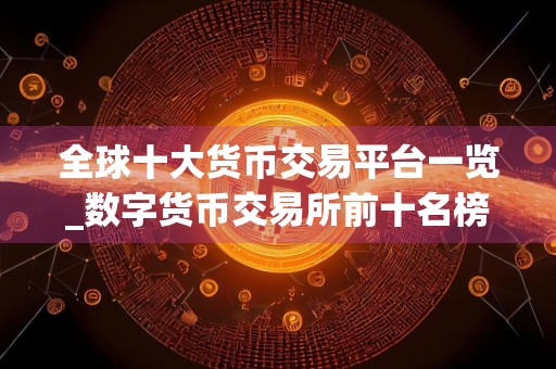 全球十大货币交易平台一览_数字货币交易所前十名榜单