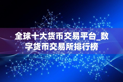 全球十大货币交易平台_数字货币交易所排行榜