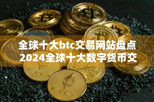 全球十大btc交易网站盘点 2024全球十大数字货币交易所排名