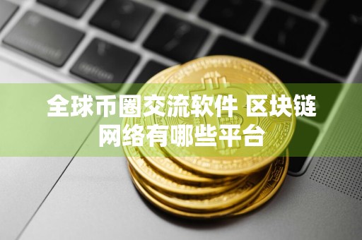 全球币圈交流软件 区块链网络有哪些平台