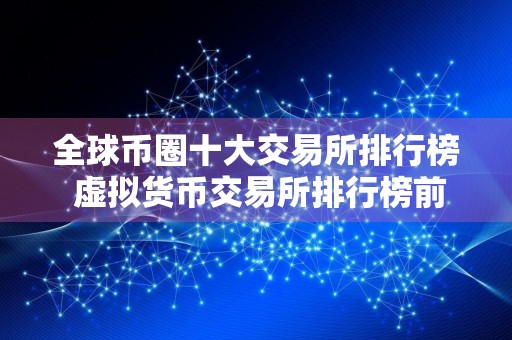 全球币圈十大交易所排行榜 虚拟货币交易所排行榜前10名