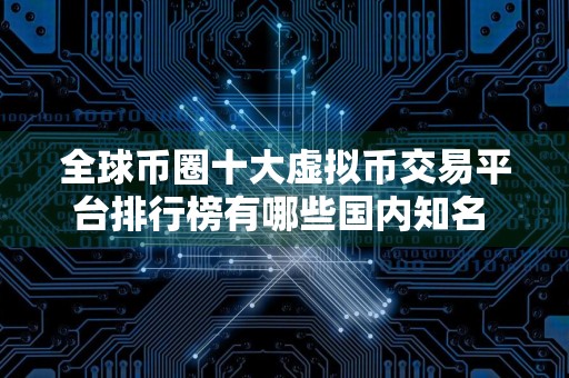 全球币圈十大虚拟币交易平台排行榜有哪些国内知名 2024十大比特币平台介绍