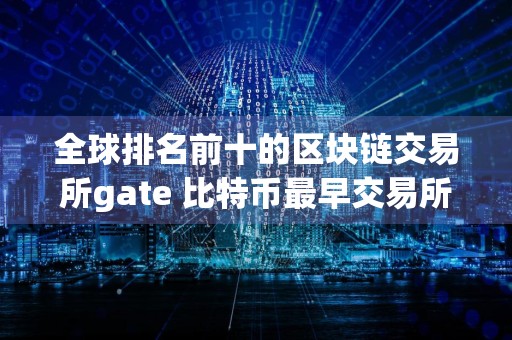 全球排名前十的区块链交易所gate 比特币最早交易所是哪一年的