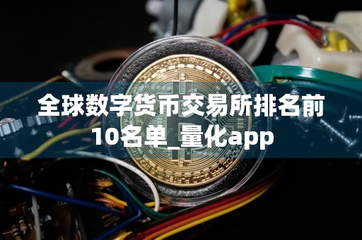 全球数字货币交易所排名前10名单_量化app