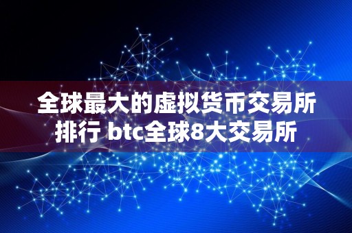 全球最大的虚拟货币交易所排行 btc全球8大交易所