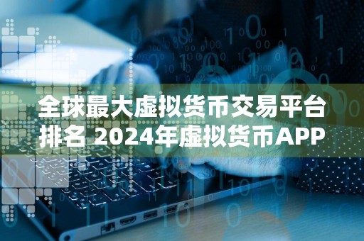 全球最大虚拟货币交易平台排名 2024年虚拟货币APP