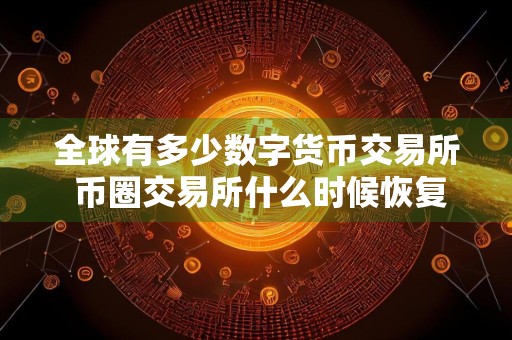 全球有多少数字货币交易所 币圈交易所什么时候恢复