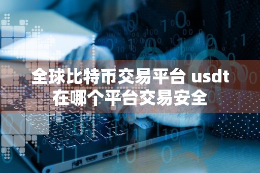 全球比特币交易平台 usdt在哪个平台交易安全