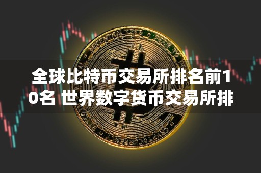 全球比特币交易所排名前10名 世界数字货币交易所排名前10名单