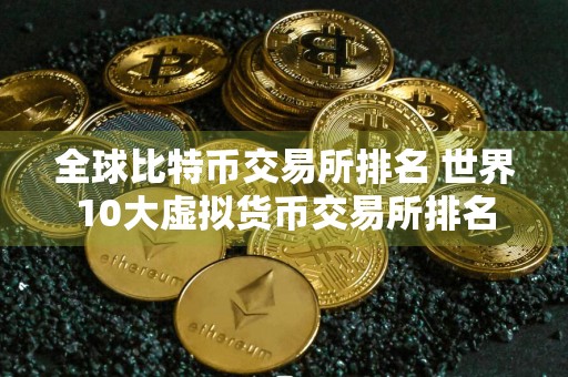 全球比特币交易所排名 世界10大虚拟货币交易所排名