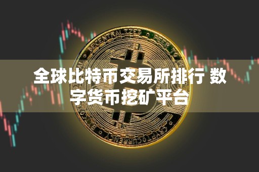 全球比特币交易所排行 数字货币挖矿平台