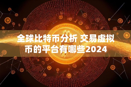 全球比特币分析 交易虚拟币的平台有哪些2024