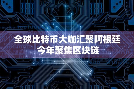 全球比特币大咖汇聚阿根廷 今年聚焦区块链