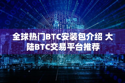 全球热门BTC安装包介绍 大陆BTC交易平台推荐