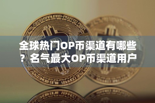 全球热门OP币渠道有哪些？名气最大OP币渠道用户量排名