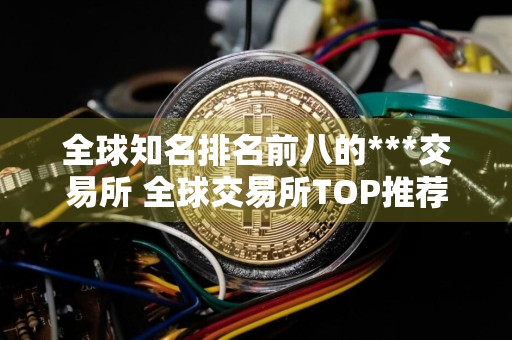 全球知名排名前八的***交易所 全球交易所TOP推荐