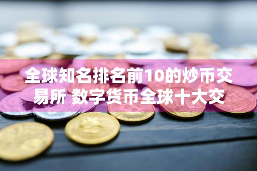 全球知名排名前10的炒币交易所 数字货币全球十大交易所