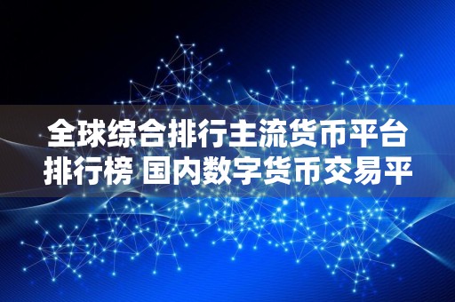 全球综合排行主流货币平台排行榜 国内数字货币交易平台