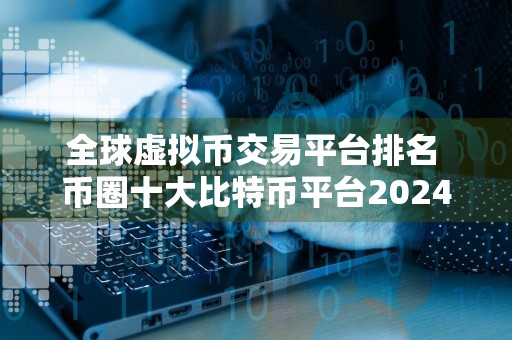 全球虚拟币交易平台排名 币圈十大比特币平台2024排行榜