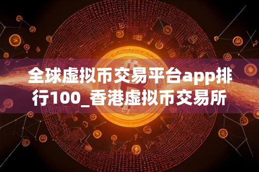 全球虚拟币交易平台app排行100_香港虚拟币交易所